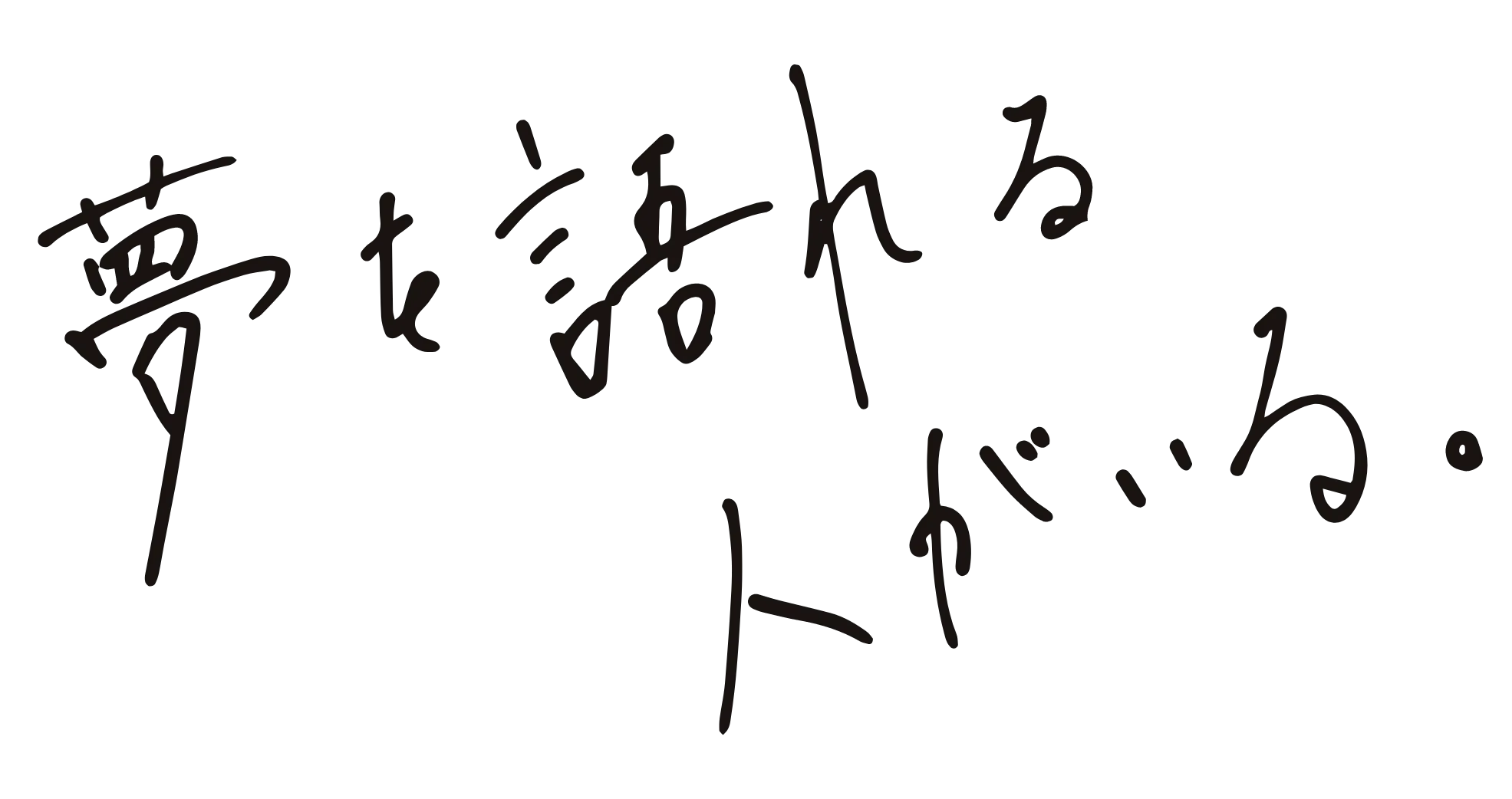 夢を語れる人がいる。